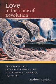 Title: Love in the Time of Revolution: Transatlantic Literary Radicalism and Historical Change, 1793-1818, Author: Andrew  Cayton