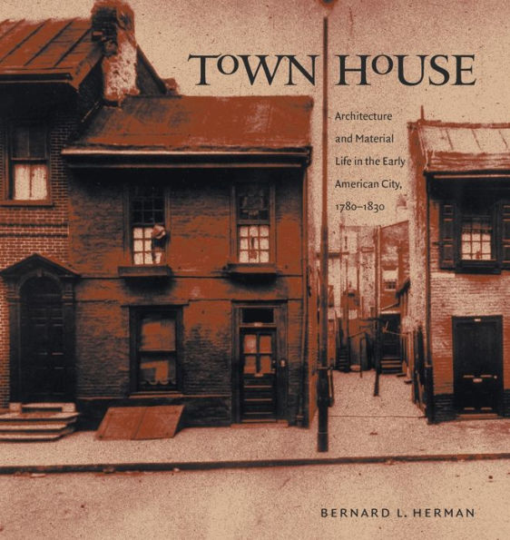 Town House: Architecture and Material Life the Early American City, 1780-1830