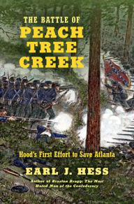 Title: The Battle of Peach Tree Creek: Hood's First Effort to Save Atlanta, Author: Earl J. Hess