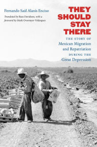 Title: They Should Stay There: The Story of Mexican Migration and Repatriation during the Great Depression, Author: Fernando Sa?l Alan?s Enciso