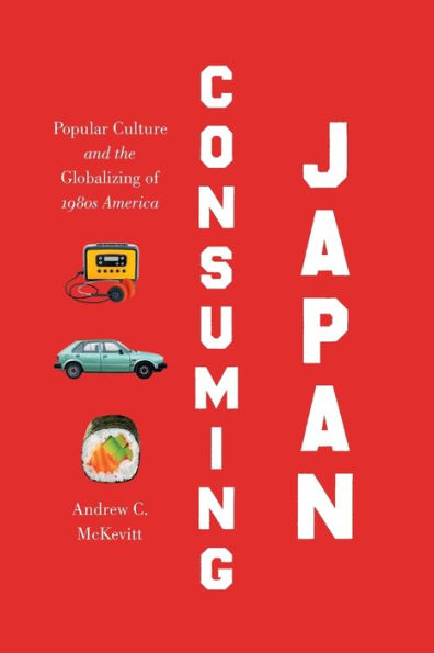 Consuming Japan: Popular Culture and the Globalizing of 1980s America