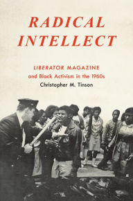 Title: Radical Intellect: Liberator Magazine and Black Activism in the 1960s, Author: Christopher M. Tinson