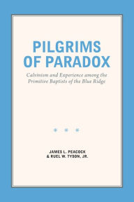 Title: Pilgrims of Paradox: Calvinism and Experience among the Primitive Baptists of the Blue Ridge, Author: James L. Peacock