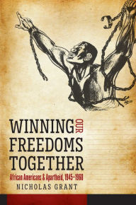 Title: Winning Our Freedoms Together: African Americans and Apartheid, 1945-1960, Author: Nicholas Grant