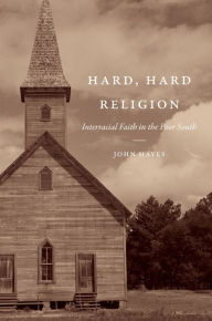Title: Hard, Hard Religion: Interracial Faith in the Poor South, Author: John Hayes