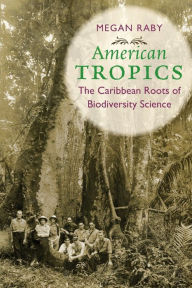 Title: American Tropics: The Caribbean Roots of Biodiversity Science, Author: Megan Raby