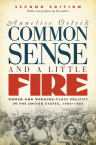 Title: Common Sense and a Little Fire, Second Edition: Women and Working-Class Politics in the United States, 1900-1965, Author: Annelise Orleck