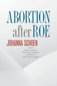 Title: Abortion after Roe, Author: Johanna Schoen