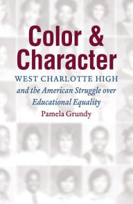 Title: Color and Character: West Charlotte High and the American Struggle over Educational Equality, Author: Pamela Grundy