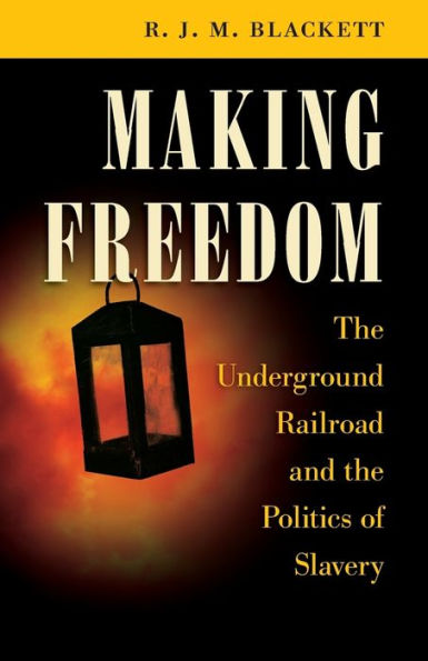 Making Freedom: the Underground Railroad and Politics of Slavery