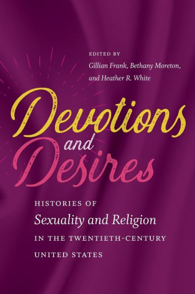 Devotions and Desires: Histories of Sexuality Religion the Twentieth-Century United States