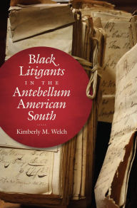 Title: Black Litigants in the Antebellum American South, Author: Kimberly M. Welch