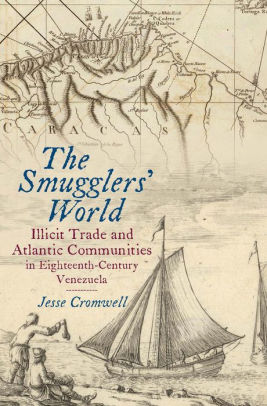 The Smugglers' World: Illicit Trade and Atlantic Communities in Eighteenth-Century Venezuela