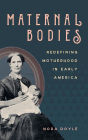 Maternal Bodies: Redefining Motherhood in Early America