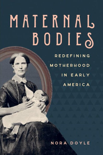 Maternal Bodies: Redefining Motherhood in Early America