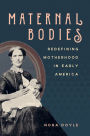 Maternal Bodies: Redefining Motherhood in Early America