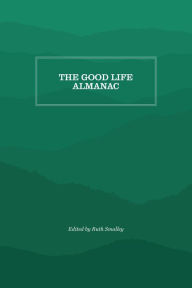 Title: The Good Life Almanac: Being Choicest Morsels of Wisdom for Reader Interested in Living, Rather than Existing, Author: Ruth Smalley