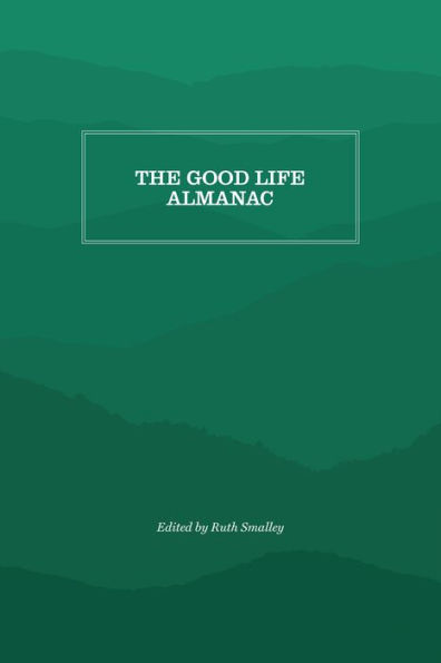 The Good Life Almanac: Being Choicest Morsels of Wisdom for Reader Interested in Living, Rather than Existing