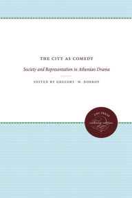 Title: The City as Comedy: Society and Representation in Athenian Drama, Author: Gregory W. Dobrov