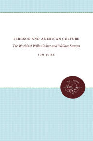 Title: Bergson and American Culture: The Worlds of Willa Cather and Wallace Stevens, Author: Tom Quirk