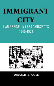 Title: Immigrant City: Lawrence, Massachusetts, 1845-1921, Author: Donald B. Cole