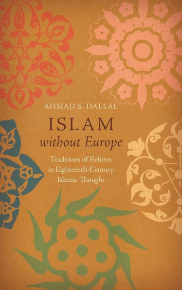 Islam without Europe: Traditions of Reform in Eighteenth-Century Islamic Thought