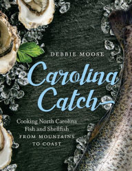 Title: Carolina Catch: Cooking North Carolina Fish and Shellfish from Mountains to Coast, Author: Debbie Moose