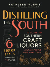 Title: Distilling the South: A Guide to Southern Craft Liquors and the People Who Make Them, Author: Kathleen Purvis