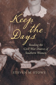 Title: Keep the Days: Reading the Civil War Diaries of Southern Women, Author: Steven M. Stowe