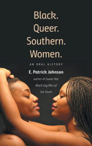 Title: Black. Queer. Southern. Women.: An Oral History, Author: E. Patrick Johnson