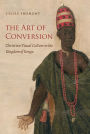 The Art of Conversion: Christian Visual Culture in the Kingdom of Kongo