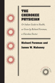 Title: The Cherokee Physician: Or Indian Guide to Health, as Given by Richard Foreman, a Cherokee Doctor, Author: Richard Foreman