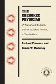 Title: The Cherokee Physician: Or Indian Guide to Health, as Given by Richard Foreman, a Cherokee Doctor, Author: Richard Foreman