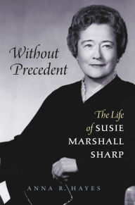 Title: Without Precedent: The Life of Susie Marshall Sharp, Author: Anna R. Hayes