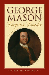 Title: George Mason, Forgotten Founder, Author: Jeff Broadwater