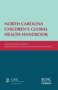 Title: North Carolina Children's Global Health Handbook: A Pediatrician's Guide to Integrating IMCI Guidelines in Sub-Saharan Africa, Author: Erica C. Bjornstad