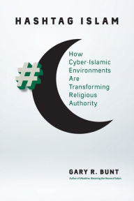 Title: Hashtag Islam: How Cyber-Islamic Environments Are Transforming Religious Authority, Author: Gary R. Bunt