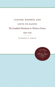 Title: Custom, Kinship, and Gifts to Saints: The Laudatio Parentum in Western France, 1050-1150, Author: Stephen D. White