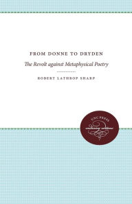 Title: From Donne to Dryden: The Revolt against Metaphysical Poetry, Author: Robert Lathrop Sharp