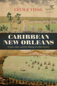 Title: Caribbean New Orleans: Empire, Race, and the Making of a Slave Society, Author: Cécile Vidal