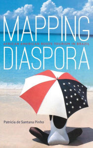 Title: Mapping Diaspora: African American Roots Tourism in Brazil, Author: Patricia de Santana Pinho