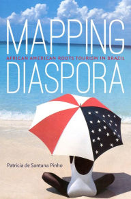 Title: Mapping Diaspora: African American Roots Tourism in Brazil, Author: Patricia de Santana Pinho