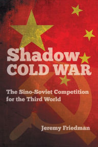 Title: Shadow Cold War: The Sino-Soviet Competition for the Third World, Author: Jeremy Friedman