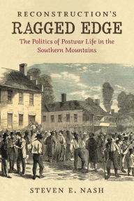 Title: Reconstruction's Ragged Edge: The Politics of Postwar Life in the Southern Mountains, Author: Steven E. Nash