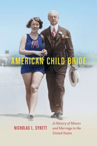 Title: American Child Bride: A History of Minors and Marriage in the United States, Author: Nicholas L. Syrett