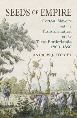 Seeds of Empire: Cotton, Slavery, and the Transformation of the Texas Borderlands, 1800-1850