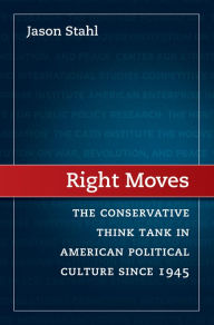Title: Right Moves: The Conservative Think Tank in American Political Culture since 1945, Author: Jason Stahl