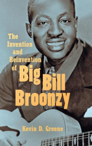 Title: The Invention and Reinvention of Big Bill Broonzy, Author: Kevin D. Greene