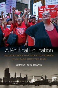 Title: A Political Education: Black Politics and Education Reform in Chicago since the 1960s, Author: Elizabeth Todd-Breland