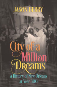 Title: City of a Million Dreams: A History of New Orleans at Year 300, Author: Jason Berry